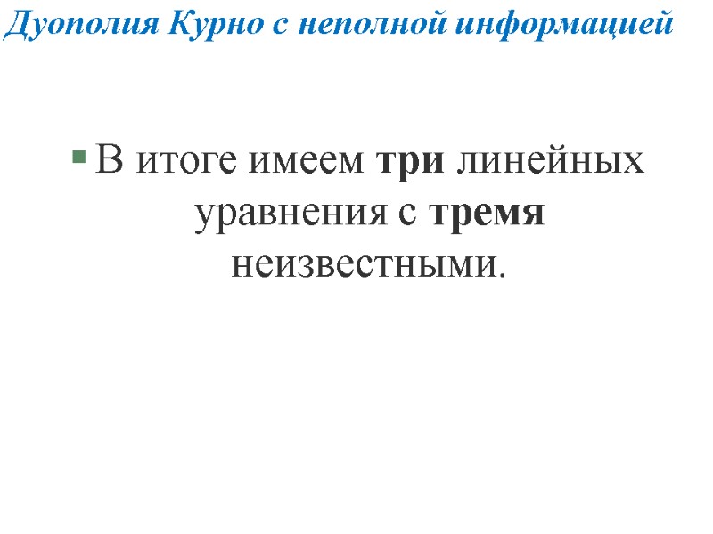 Дуополия Курно с неполной информацией В итоге имеем три линейных уравнения с тремя неизвестными. Дуополия Курно с неполной информацией В итоге имеем три линейных уравнения с тремя неизвестными.